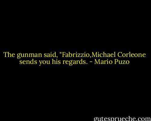 The gunman said, "Fabrizzio,Michael Corleone sends you his regards. - Mario Puzo