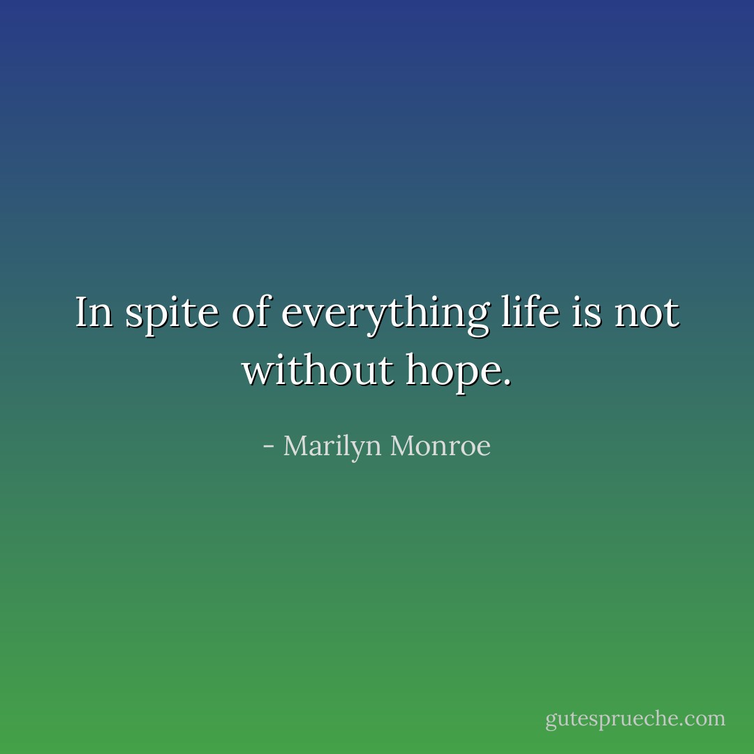 In spite of everything life is not without hope. - Marilyn Monroe