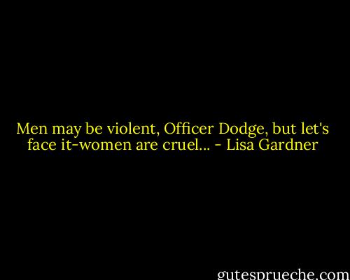 Men may be violent, Officer Dodge, but let's face it-women are cruel... - Lisa Gardner