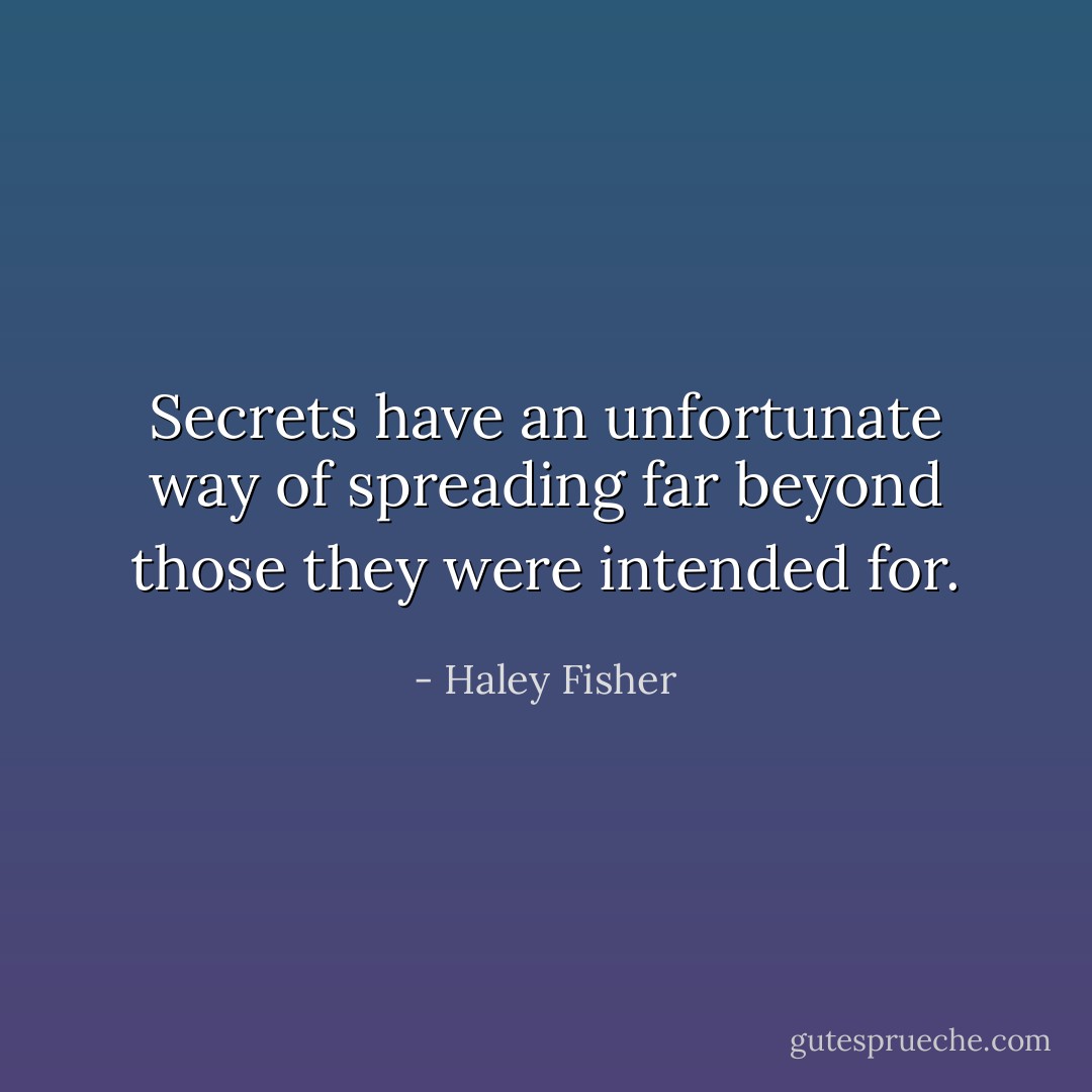 Secrets have an unfortunate way of spreading far beyond those they were intended for. - Haley Fisher