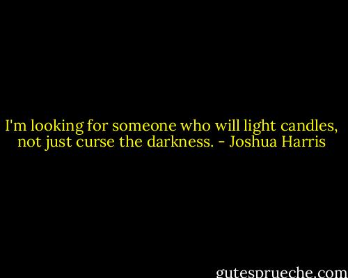 I'm looking for someone who will light candles, not just curse the darkness. - Joshua Harris