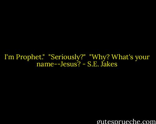 I'm Prophet."<br /><br />"Seriously?"<br /><br />"Why? What's your name--Jesus? - S.E. Jakes