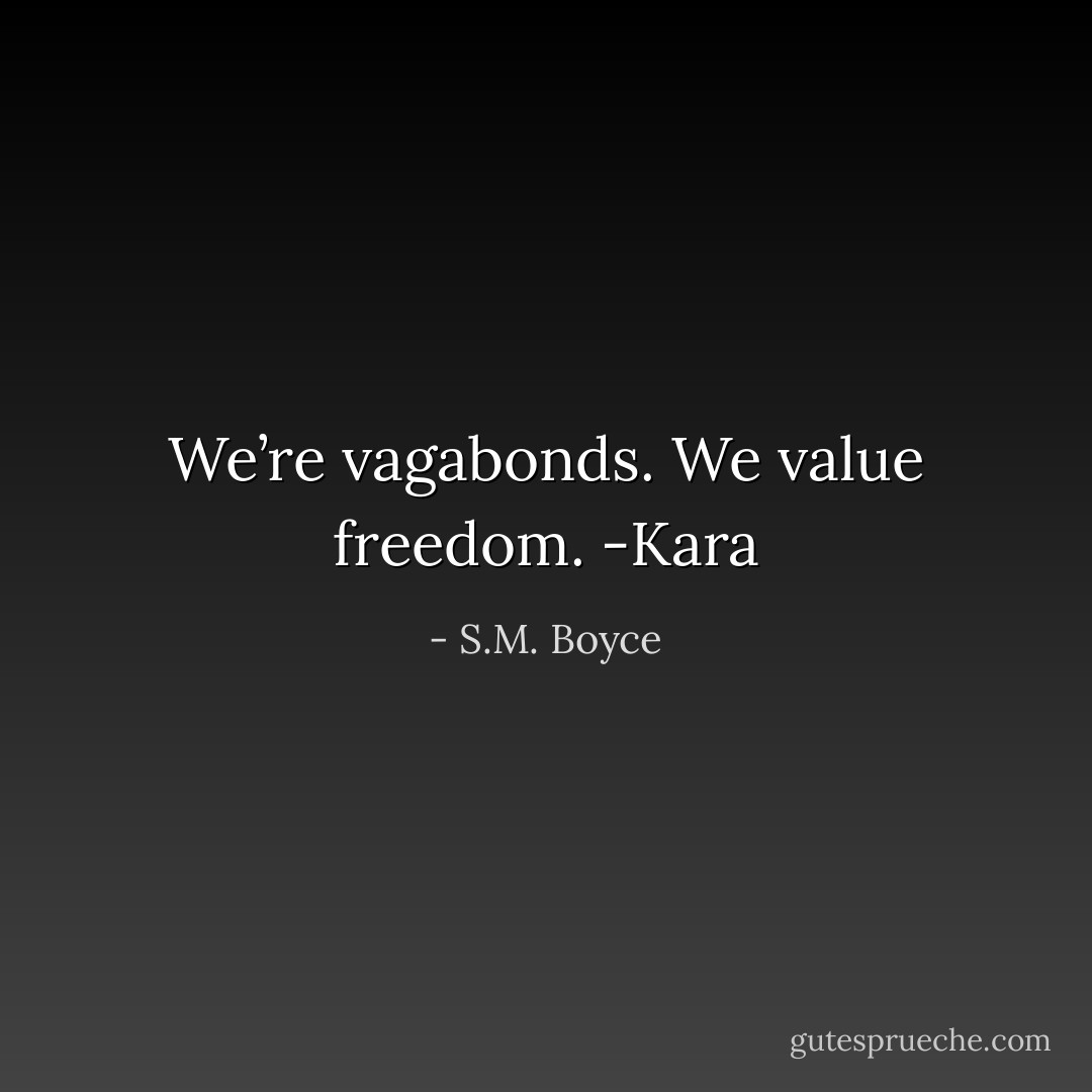 We’re vagabonds. We value freedom. -Kara - S.M. Boyce