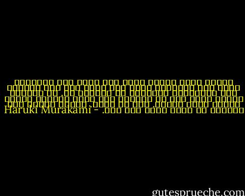 تخيلت بلدة بعيدة فيها بيت تعيش فيه عائلتي، مجرد بيت متواضع، لكنه رحب وفيه دفء حيث الجميع فيه متفاهمون ويقولون ما يشعرون به. في المساء يمكنك سماع أمي في المطبخ وهي تحضر العشاء وهناك رائحة شهية دافئة. أنا من هناك. أتصور دائما ذاك المكان في ذهني وأنا جزء منه. - Haruki Murakami
