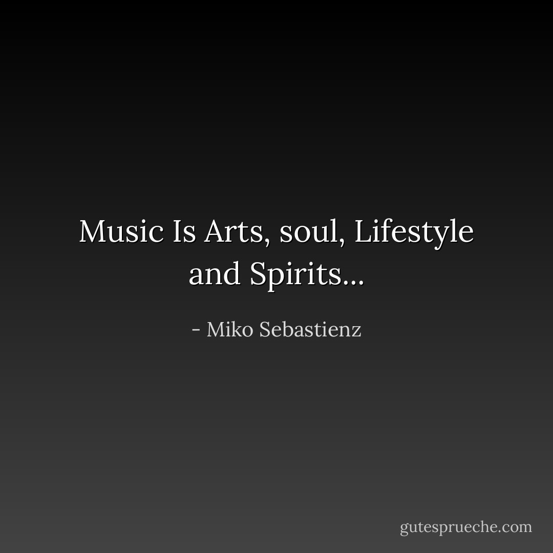 Music Is Arts, soul, Lifestyle and Spirits... - Miko Sebastienz
