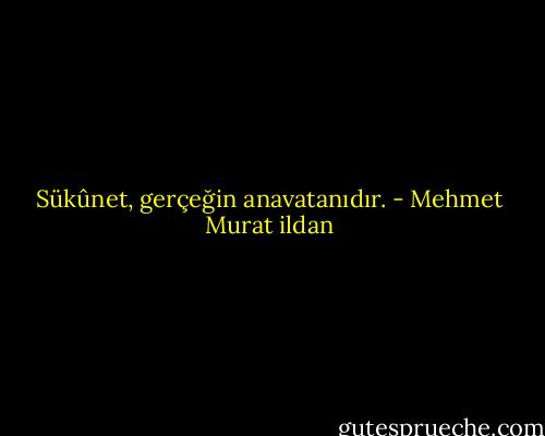 Sükûnet, gerçeğin anavatanıdır. - Mehmet Murat ildan