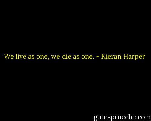 We live as one, we die as one. - Kieran Harper
