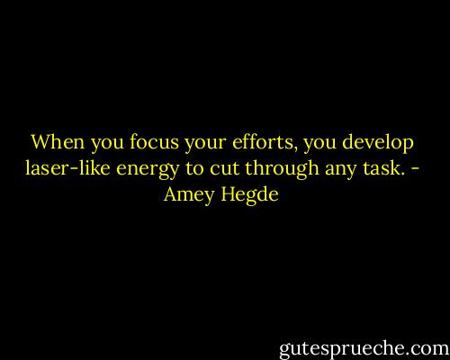 When you focus your efforts, you develop laser-like energy to cut through any task. - Amey Hegde