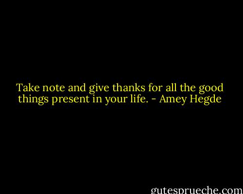 Take note and give thanks for all the good things present in your life. - Amey Hegde