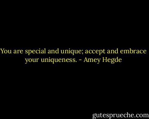 You are special and unique; accept and embrace your uniqueness. - Amey Hegde