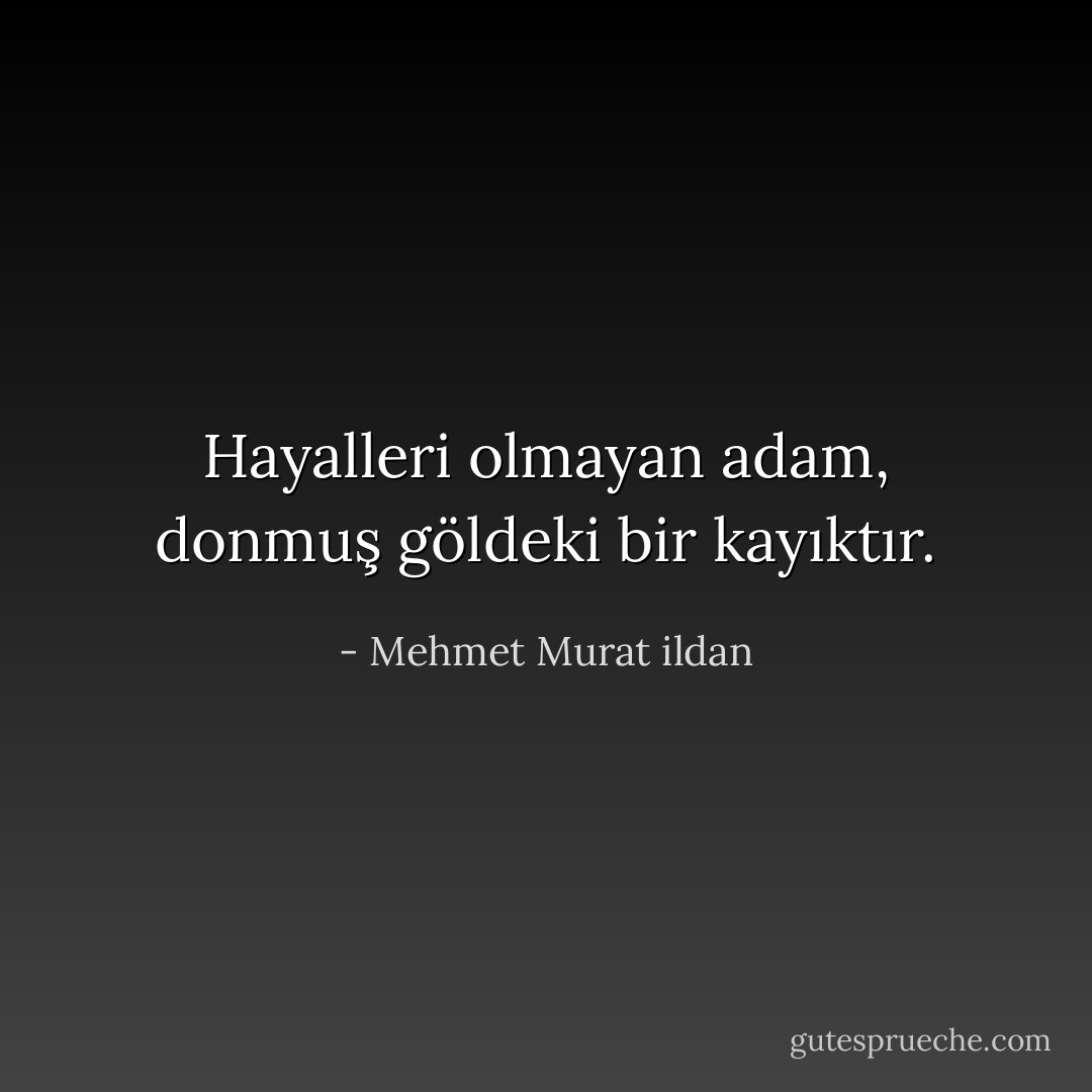 Hayalleri olmayan adam, donmuş göldeki bir kayıktır. - Mehmet Murat ildan