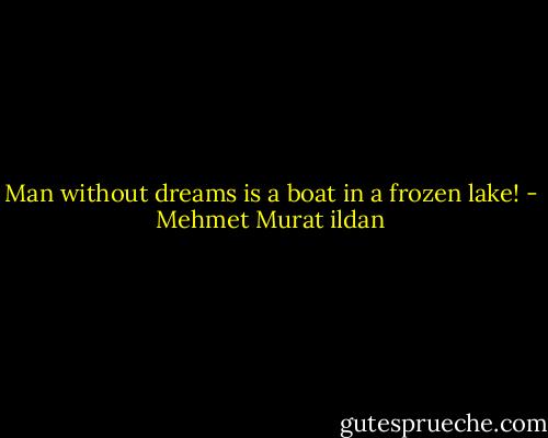 Man without dreams is a boat in a frozen lake! - Mehmet Murat ildan