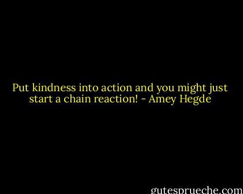 Put kindness into action and you might just start a chain reaction! - Amey Hegde