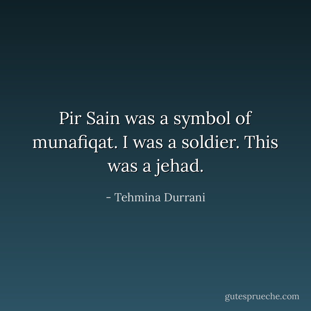 Pir Sain was a symbol of munafiqat.<br />I was a soldier.<br />This was a jehad. - Tehmina Durrani