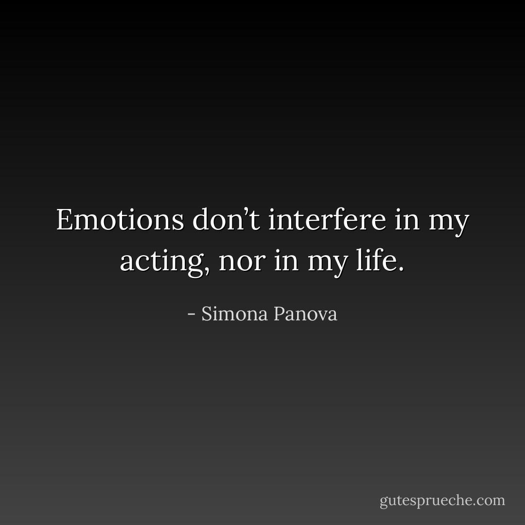 Emotions don’t interfere in my acting, nor in my life. - Simona Panova
