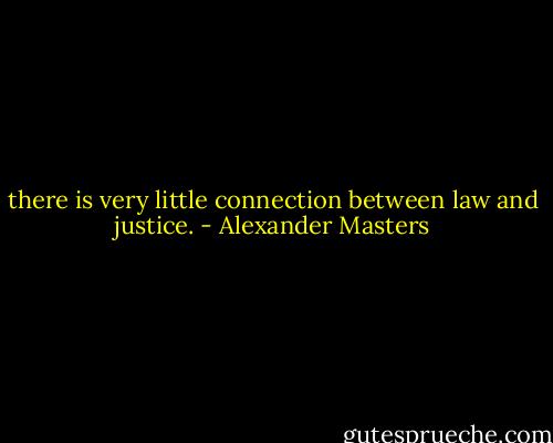 there is very little connection between law and justice. - Alexander Masters