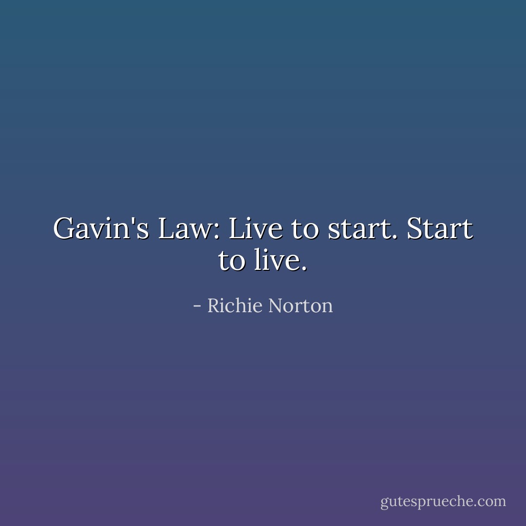 Gavin's Law: Live to start. Start to live. - Richie Norton