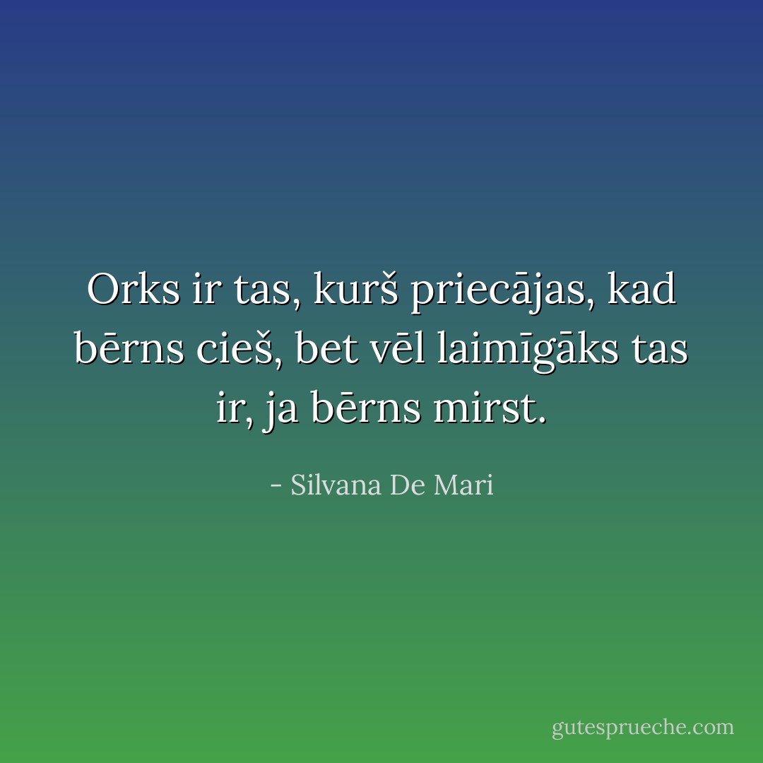 Orks ir tas, kurš priecājas, kad bērns cieš, bet vēl laimīgāks tas ir, ja bērns mirst. - Silvana De Mari
