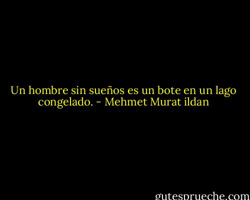 Un hombre sin sueños es un bote en un lago congelado. - Mehmet Murat ildan