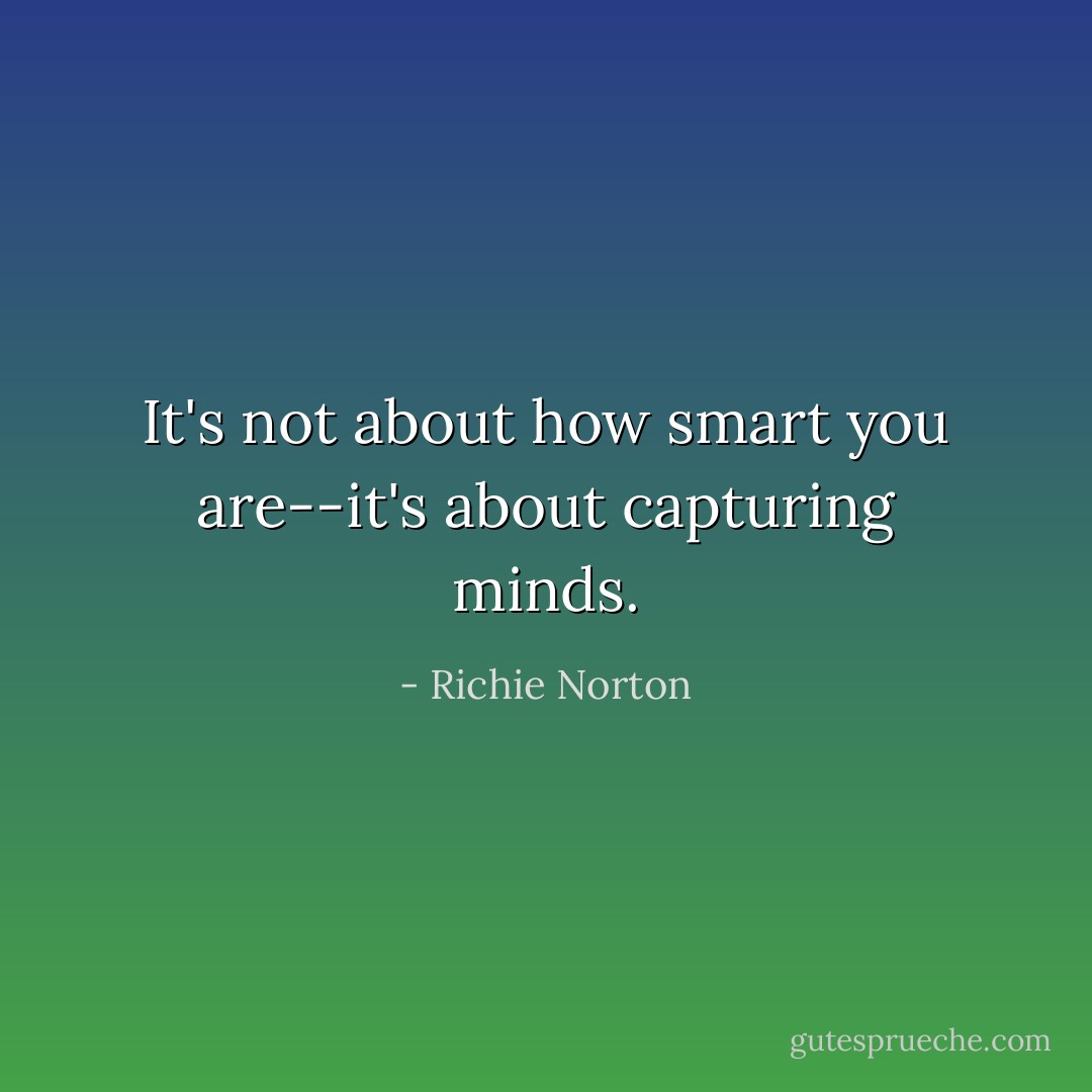 It's not about how smart you are--it's about capturing minds. - Richie Norton