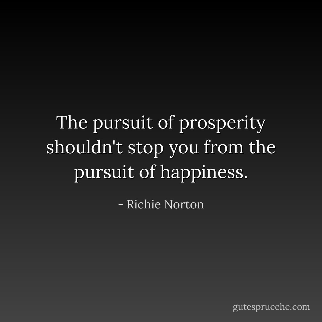 The pursuit of prosperity shouldn't stop you from the pursuit of happiness. - Richie Norton