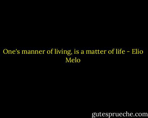 One's manner of living, is a matter of life - Elio Melo
