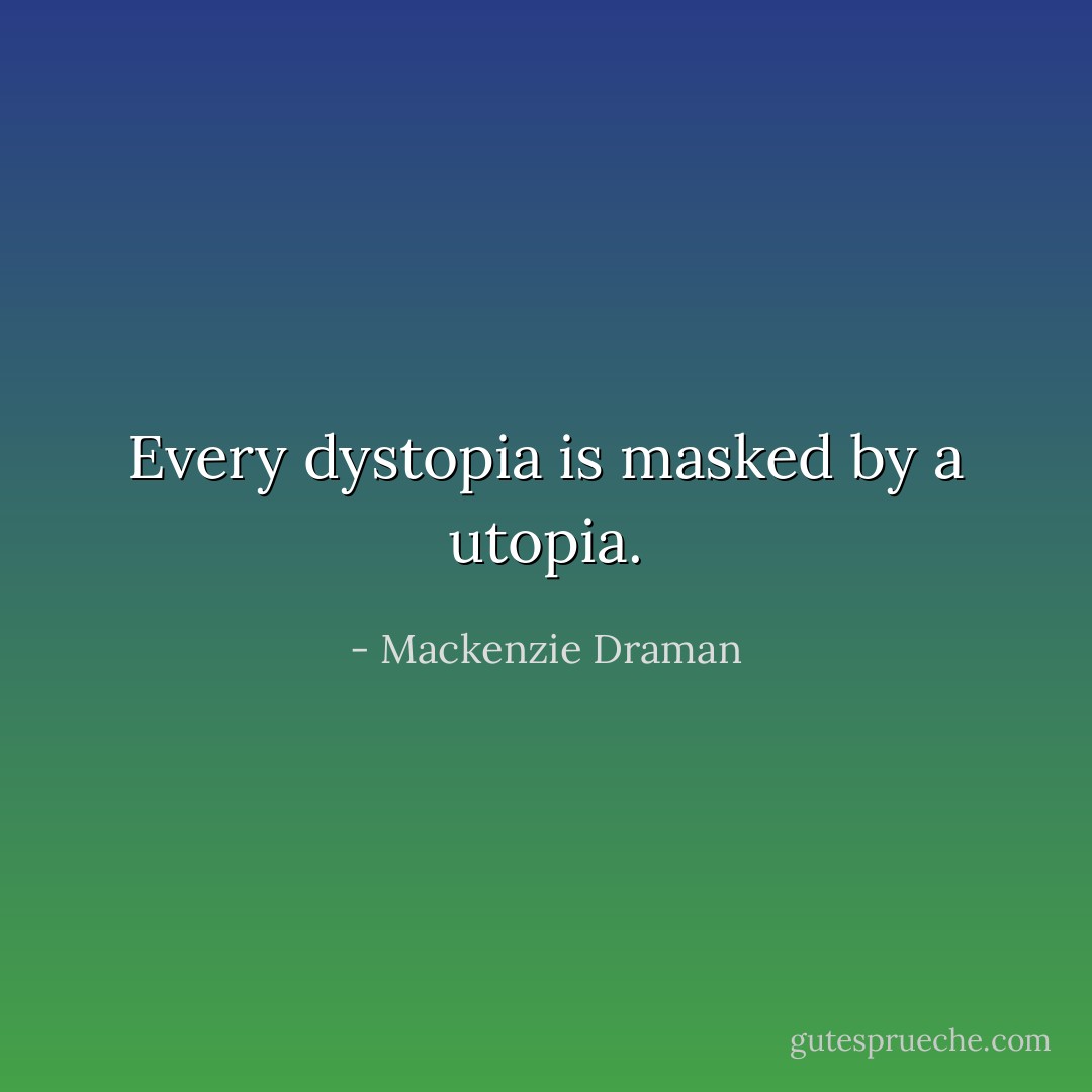 Every dystopia is masked by a utopia. - Mackenzie Draman