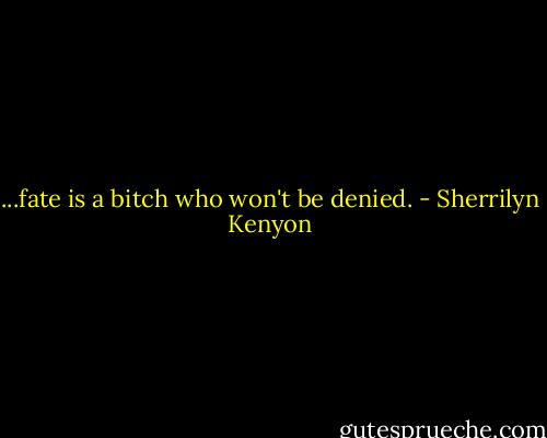 ...fate is a bitch who won't be denied. - Sherrilyn Kenyon