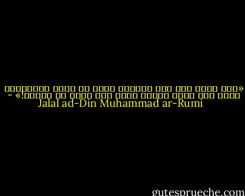«كنت أحيا على حرف الخبل، أهوى لو أدري الأسباب، أطرق على بابٍ فيفتح صيرت أدق عليه من باطنه!» - Jalal ad-Din Muhammad ar-Rumi