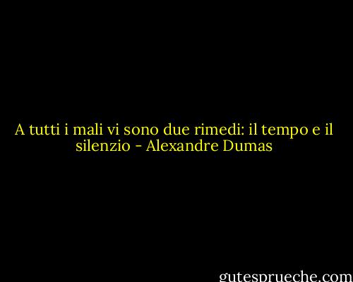 A tutti i mali vi sono due rimedi: il tempo e il silenzio - Alexandre Dumas