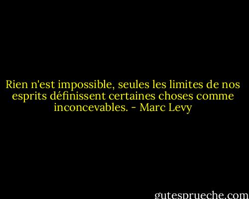 Rien n'est impossible, seules les limites de nos esprits définissent certaines choses comme inconcevables. - Marc Levy