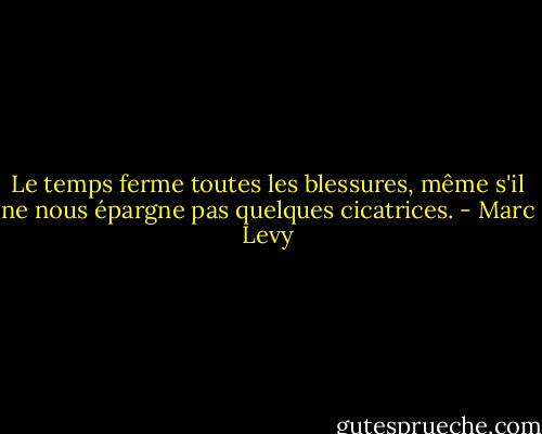 Le temps ferme toutes les blessures, même s'il ne nous épargne pas quelques cicatrices. - Marc Levy