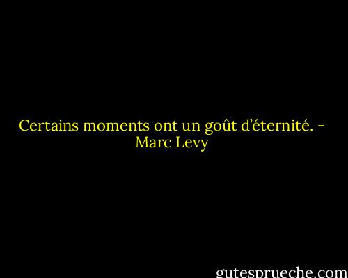 Certains moments ont un goût d’éternité. - Marc Levy