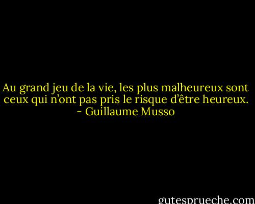 Au grand jeu de la vie, les plus malheureux sont ceux qui n’ont pas pris le risque d’être heureux. - Guillaume Musso
