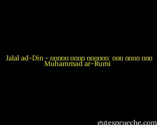 أنا أشبه أنا<br /> واحدنا يشبه الآخر - Jalal ad-Din Muhammad ar-Rumi
