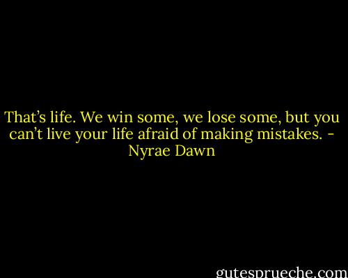 That’s life. We win some, we lose some, but you can’t live your life afraid of making mistakes. - Nyrae Dawn