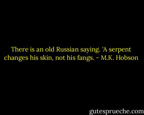There is an old Russian saying. 'A serpent changes his skin, not his fangs. - M.K. Hobson