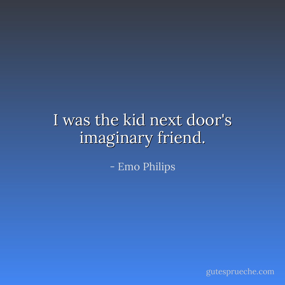I was the kid next door's imaginary friend. - Emo Philips