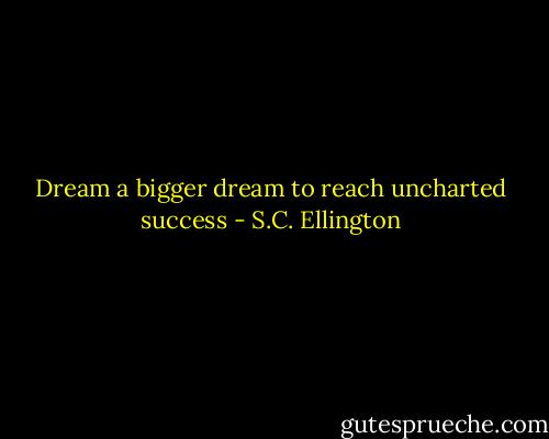 Dream a bigger dream to reach uncharted success - S.C. Ellington