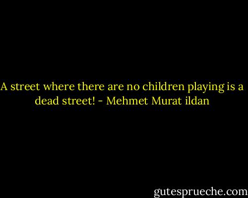 A street where there are no children playing is a dead street! - Mehmet Murat ildan