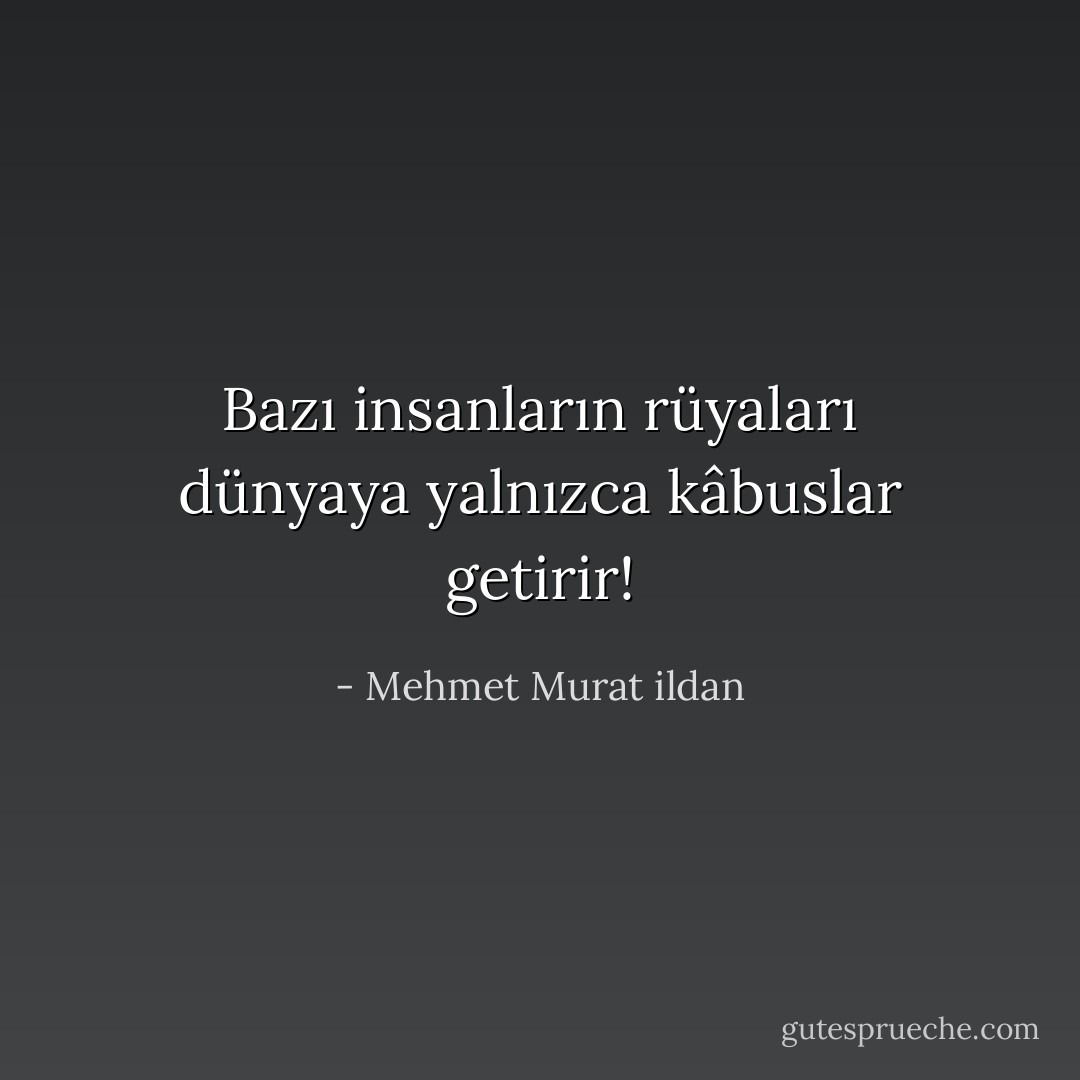 Bazı insanların rüyaları dünyaya yalnızca kâbuslar getirir! - Mehmet Murat ildan
