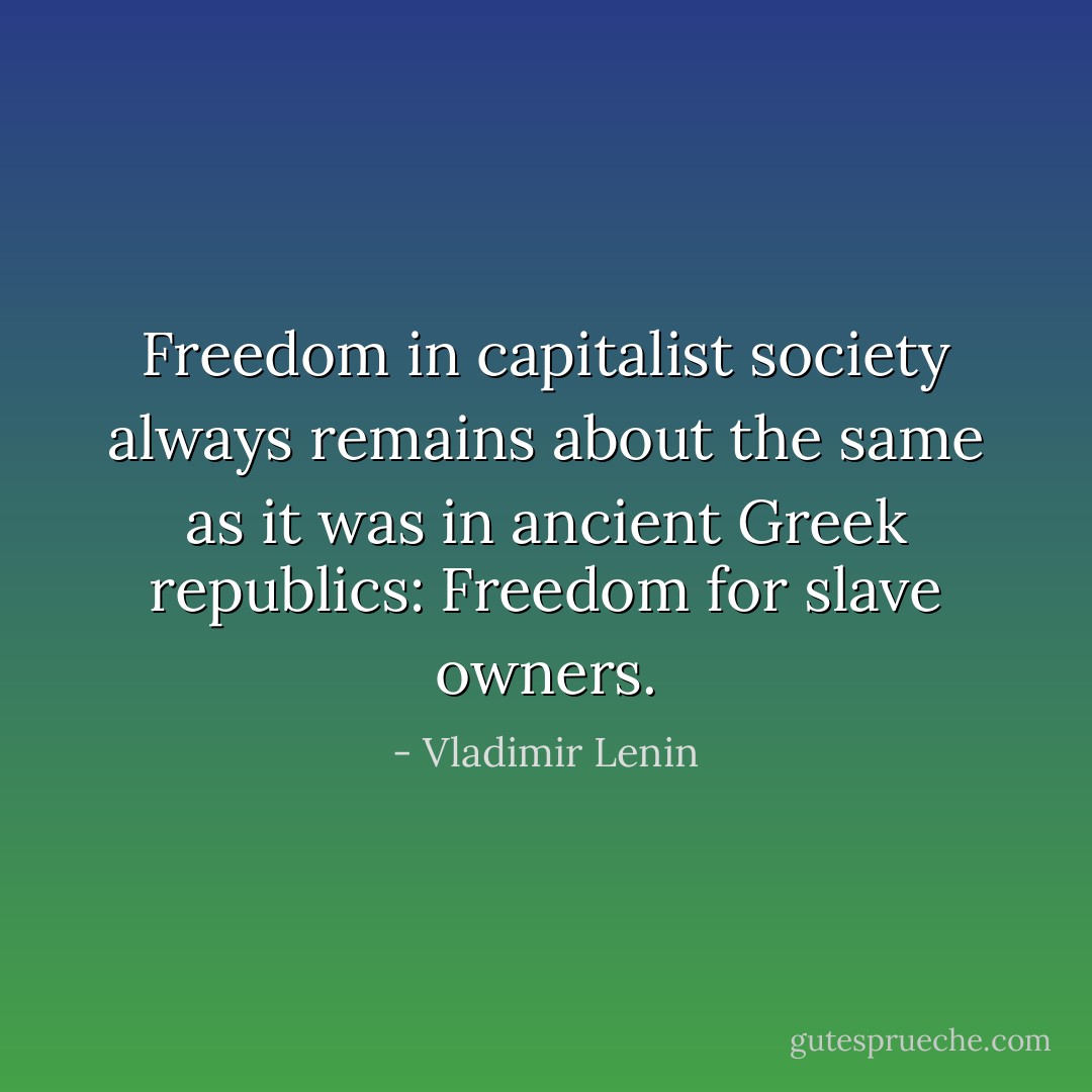 Freedom in capitalist society always remains about the same as it was in ancient Greek republics: Freedom for slave owners. - Vladimir Lenin