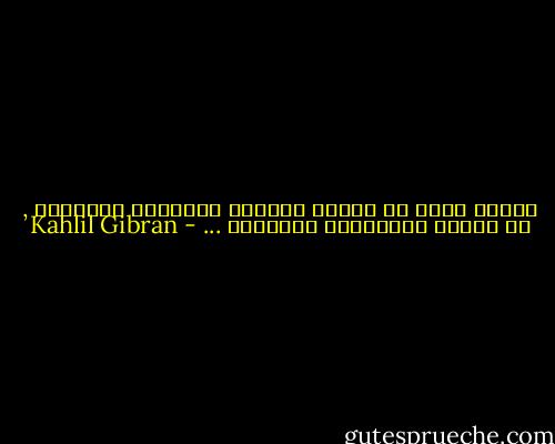 الرجل الذي لا يغتفر للمرأة هفواتها الصغيرة , لن يتمتع بفضائلها الكبيرة ... - Kahlil Gibran
