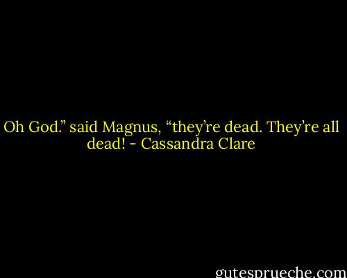 Oh God.” said Magnus, “they’re dead. They’re all dead! - Cassandra Clare