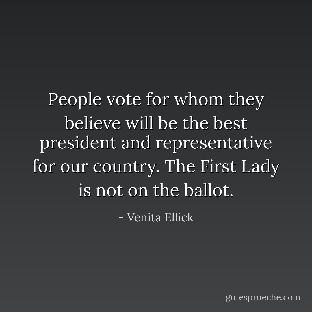 People vote for whom they believe will be the best president and representative for our country. The First Lady is not on the ballot. - Venita Ellick