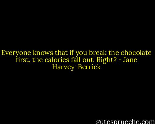 Everyone knows that if you break the chocolate first, the calories fall out. Right? - Jane Harvey-Berrick