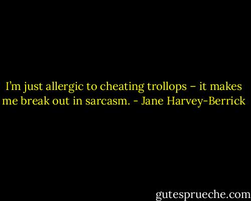 I’m just allergic to cheating trollops – it makes me break out in sarcasm. - Jane Harvey-Berrick