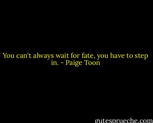 You can't always wait for fate, you have to step in. - Paige Toon