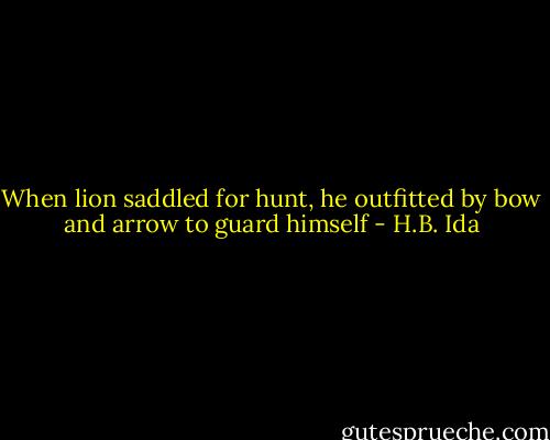 When lion saddled for hunt, he outfitted by bow and arrow to guard himself - H.B. Ida