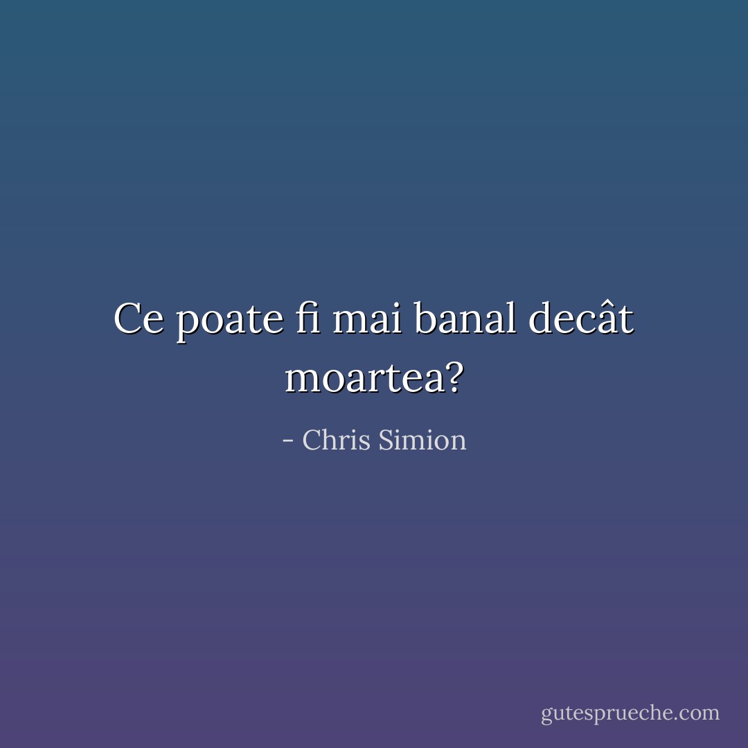 Ce poate fi mai banal decât moartea? - Chris Simion